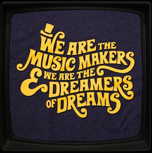 WE ARE THE MUSIC MAKERS AND WE ARE THE DREAMERS OF DREAMS - REGULAR T-SHIRT
